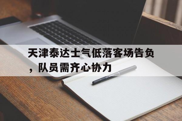 天津泰达士气低落客场告负，队员需齐心协力的简单介绍